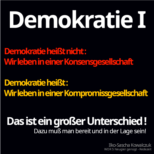 Demokratie heißt nicht "Wir leben in einer Konsensgesellschaft". Demokratie heißt, wie leben in einer Kompromissgesellschaft. Das ist ein großer Unterschied. Dazu muß man bereit und in der Lage sein! Ilko-Sascha Kowalczuk - WDR 5 Neugier genügt - Redezeit